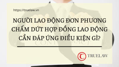 Người lao động đơn phương chấm dứt hợp đồng lao động cần đáp ứng điều kiện gì?