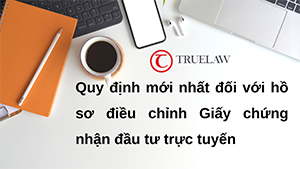 Quy định mới nhất đối với hồ sơ điều chỉnh Giấy chứng nhận đầu tư trực tuyến
