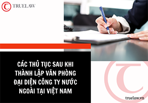 Các thủ tục sau khi thành lập văn phòng đại diện công ty nước ngoài tại Việt Nam
