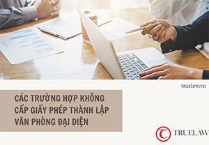 Các trường hợp không cấp giấy phép thành lập văn phòng đại diện
