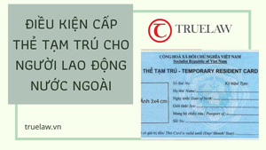 Điều kiện cấp Thẻ tạm trú cho người lao động nước ngoài
